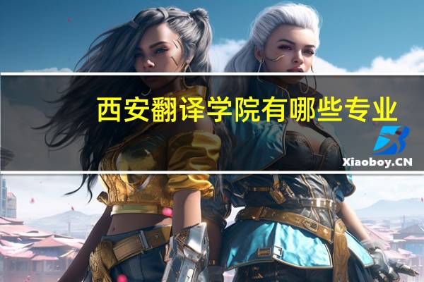 西安翻译学院有哪些专业