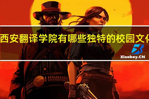 西安翻译学院有哪些独特的校园文化传统