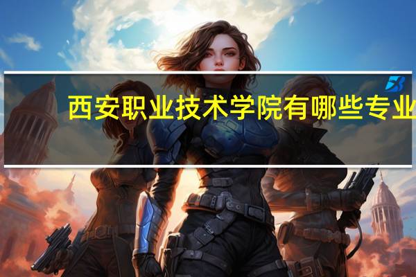 西安职业技术学院有哪些专业