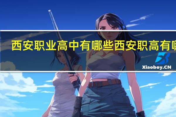 西安职业高中有哪些 西安职高有哪些