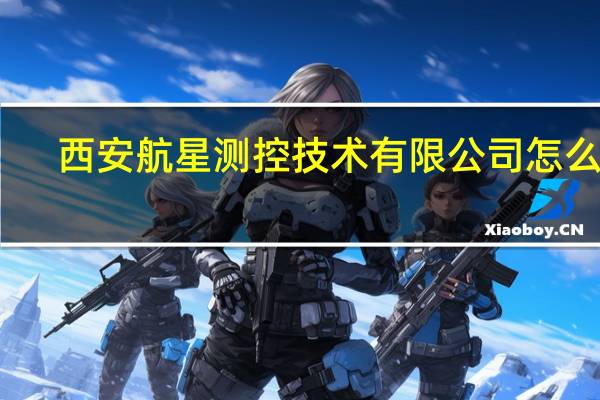 西安航星测控技术有限公司怎么样