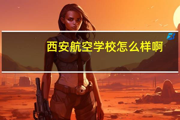 西安航空学校怎么样啊,好不好