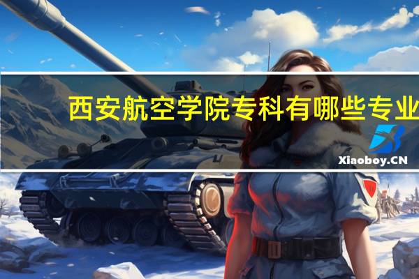 西安航空学院专科有哪些专业