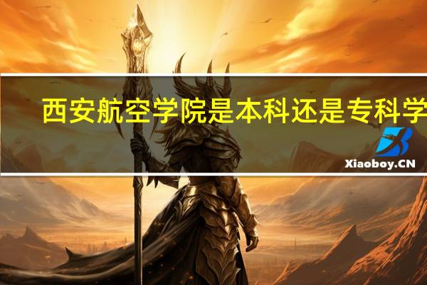 西安航空学院是本科还是专科学校