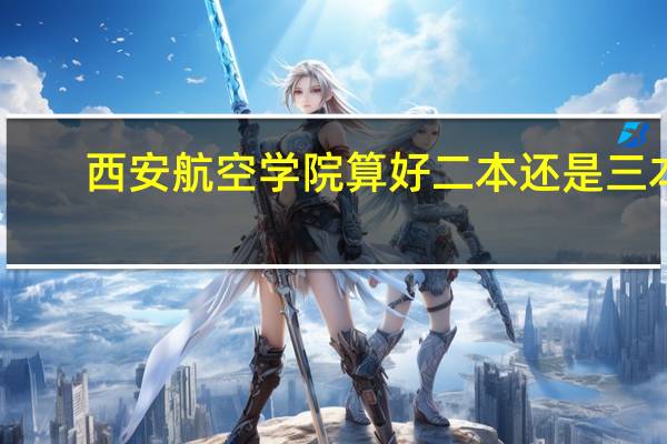 西安航空学院算好二本还是三本