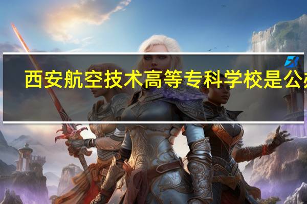 西安航空技术高等专科学校是公办5