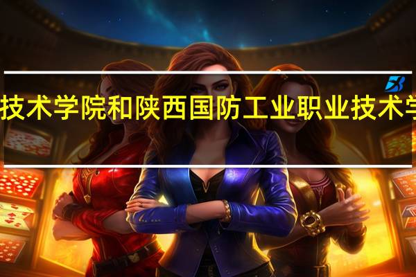 西安航空职业技术学院和陕西国防工业职业技术学院哪个计算机相关