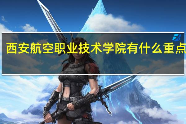 西安航空职业技术学院有什么重点专业