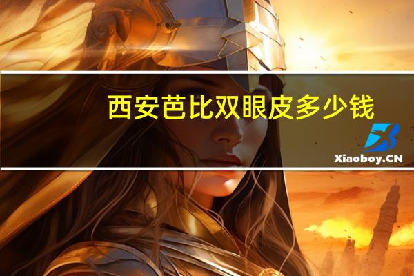 西安芭比双眼皮多少钱？芭比双眼皮哪里做的好