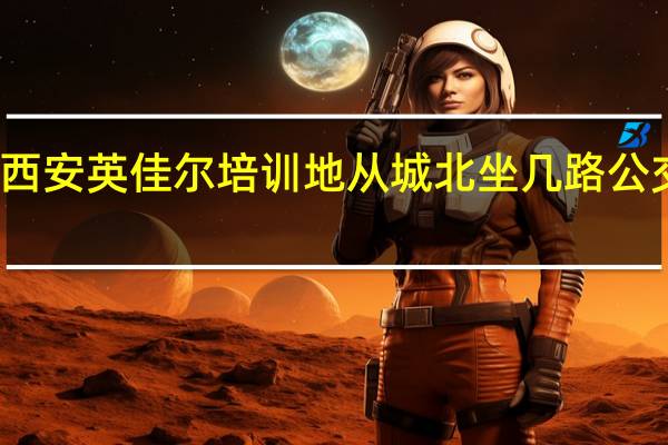 西安英佳尔培训地从城北坐几路公交就到