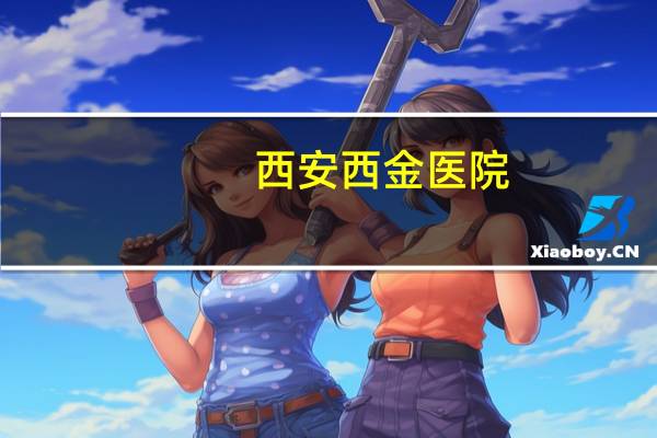 西安西金医院(西安第四医院是西京医院吗)