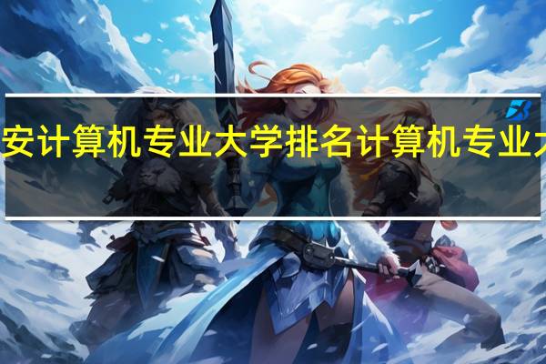 西安计算机专业大学排名计算机专业大学排名