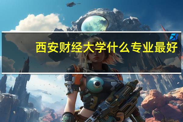 西安财经大学什么专业最好