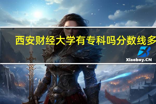 西安财经大学有专科吗分数线多少