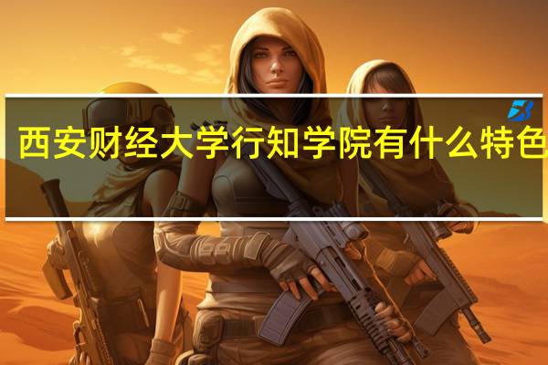西安财经大学行知学院有什么特色专业