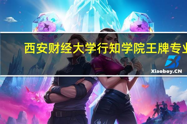 西安财经大学行知学院王牌专业