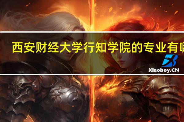 西安财经大学行知学院的专业有哪些