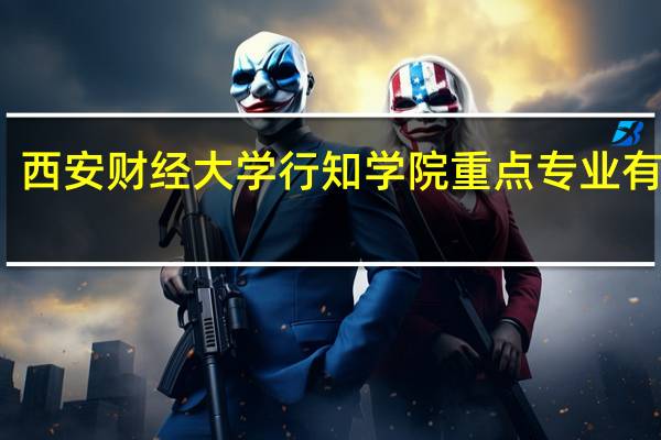 西安财经大学行知学院重点专业有哪些