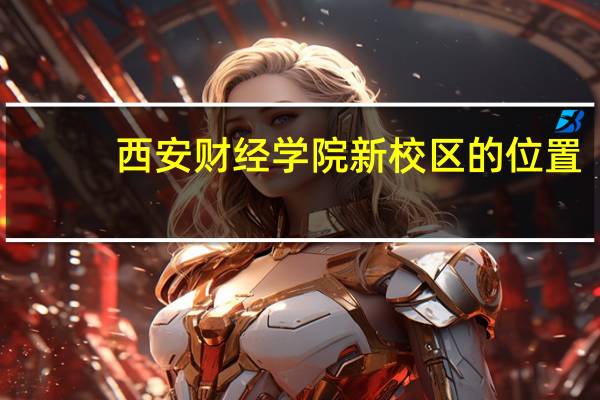 西安财经学院新校区的位置