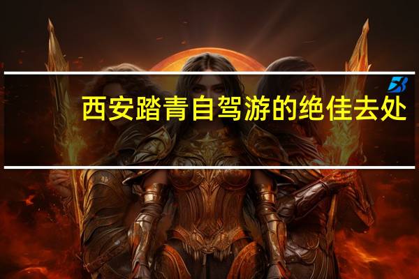 西安踏青自驾游的绝佳去处