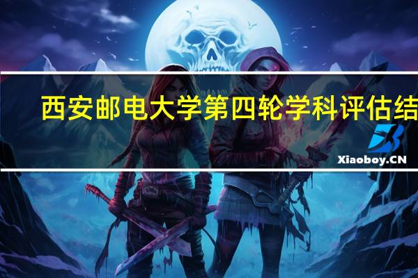 西安邮电大学第四轮学科评估结果