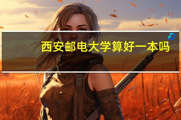 西安邮电大学算好一本吗