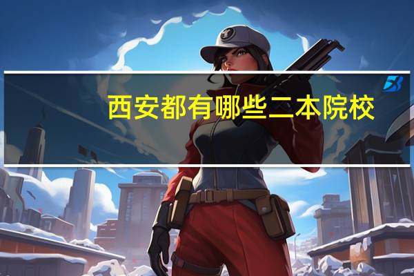 西安都有哪些二本院校