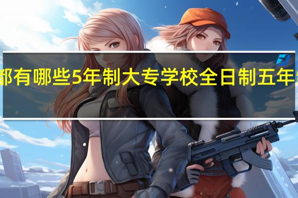 西安都有哪些5年制大专学校 全日制五年制大专学校