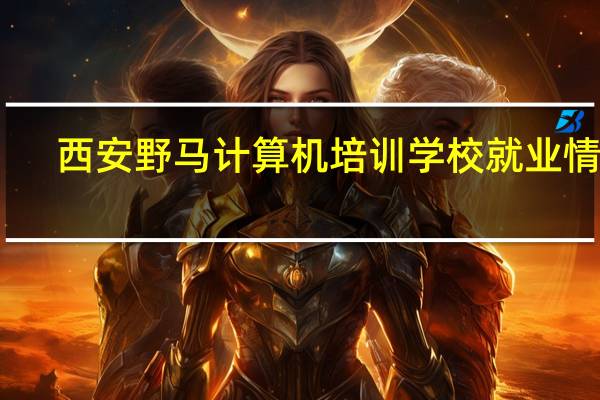 西安野马计算机培训学校就业情况