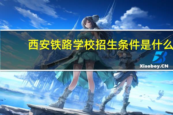 西安铁路学校招生条件是什么