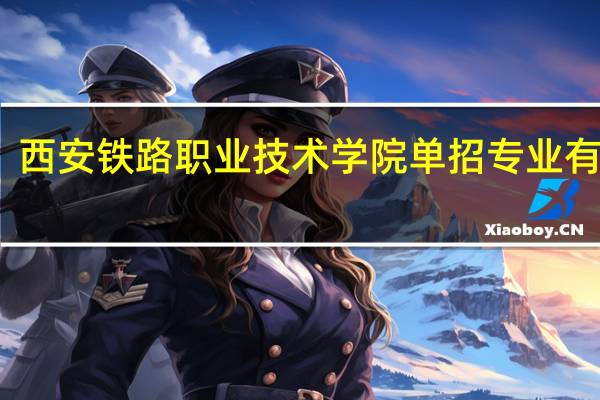 西安铁路职业技术学院单招专业有哪些