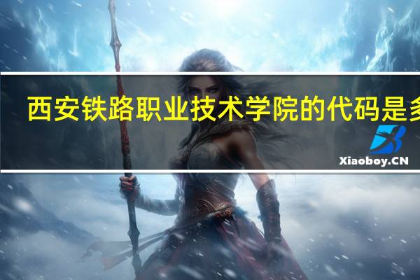 西安铁路职业技术学院的代码是多少