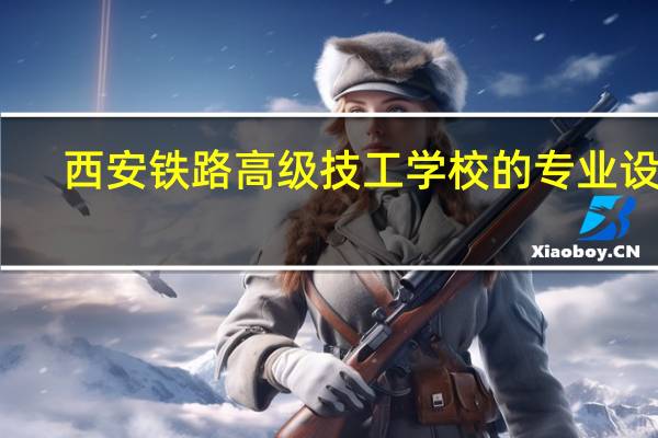西安铁路高级技工学校的专业设置