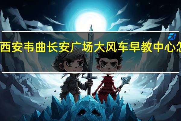 西安韦曲长安广场大风车早教中心怎么样