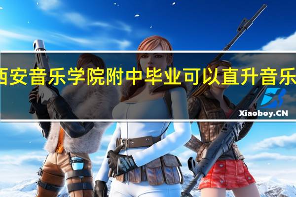 西安音乐学院附中毕业可以直升音乐学院吗
