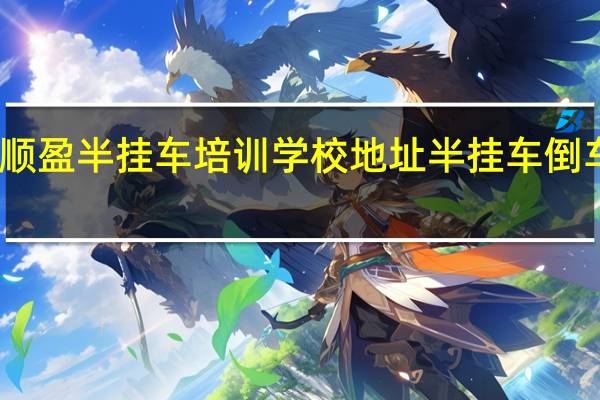 西安顺盈半挂车培训学校地址 半挂车倒车培训学校