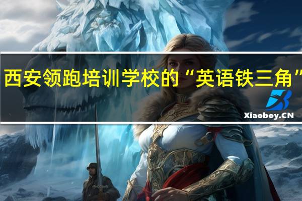 西安领跑培训学校的“英语铁三角”简介