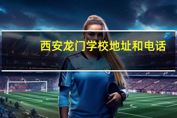 西安龙门学校地址和电话