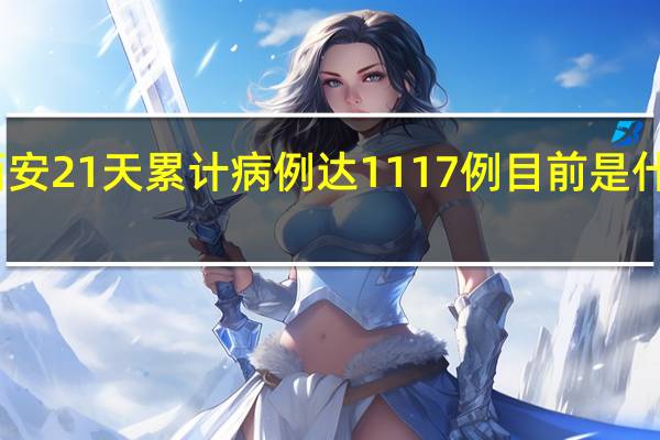 西安21天累计病例达1117例 目前是什么形势？