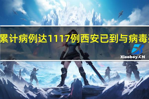 西安21天累计病例达1117例 西安已到与病毒殊死较量关键期