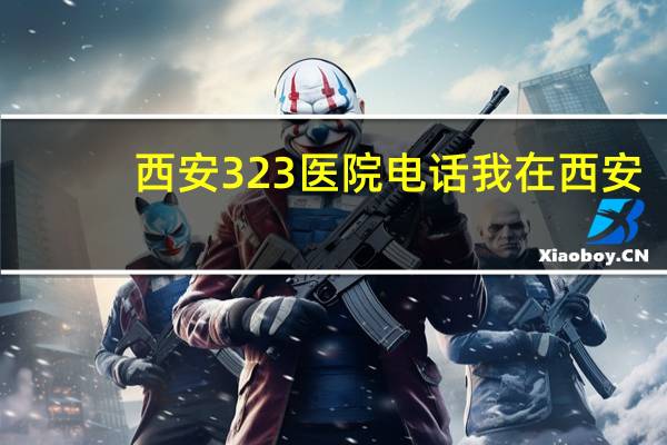 西安323医院电话 我在西安火车站，请问我坐哪路公交车能到西安323医院