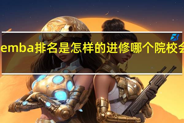 西安emba排名是怎样的进修哪个院校会更有收获