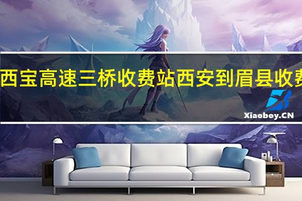 西宝高速三桥收费站西安到眉县收费多少