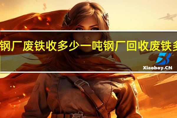 西峡钢厂废铁收多少一吨 钢厂回收废铁多少钱一吨