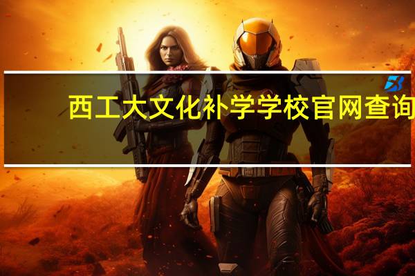 西工大文化补学学校官网查询（西工大文化补学学校官网）