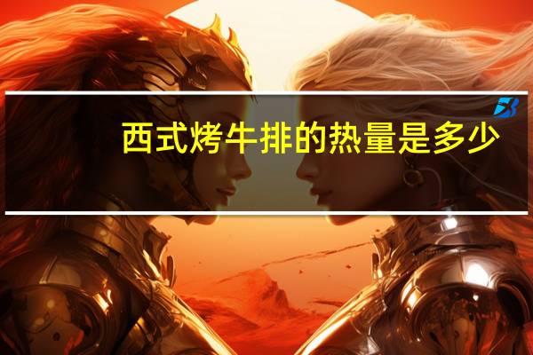 西式烤牛排的热量是多少