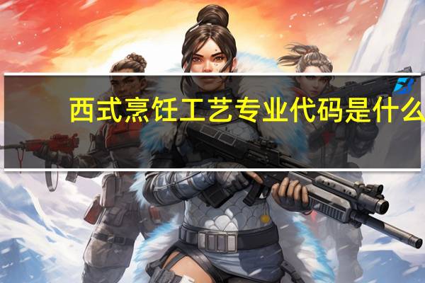 西式烹饪工艺专业代码是什么