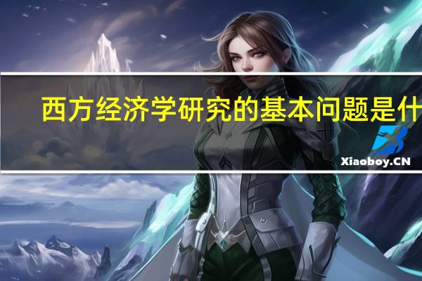 西方经济学研究的基本问题是什么
