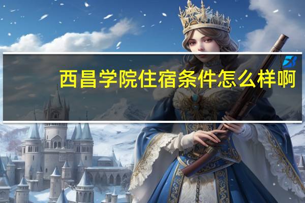 西昌学院住宿条件怎么样啊