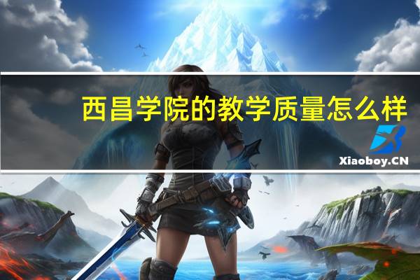 西昌学院的教学质量怎么样